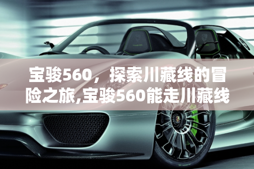 宝骏560，探索川藏线的冒险之旅,宝骏560能走川藏线吗