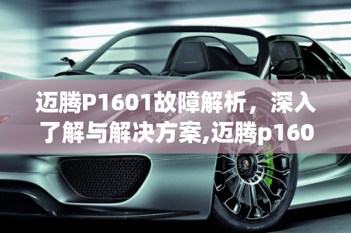 迈腾P1601故障解析，深入了解与解决方案,迈腾p1601是什么故障