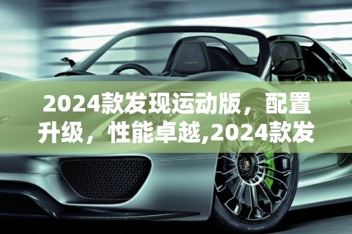 2024款发现运动版，配置升级，性能卓越,2024款发现运动版配置