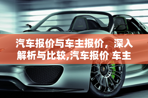 汽车报价与车主报价，深入解析与比较,汽车报价 车主报价,汽车报价 车主报价