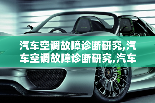 汽车空调故障诊断研究,汽车空调故障诊断研究,汽车空调故障诊断研究