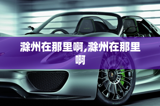 滁州在那里啊,滁州在那里啊