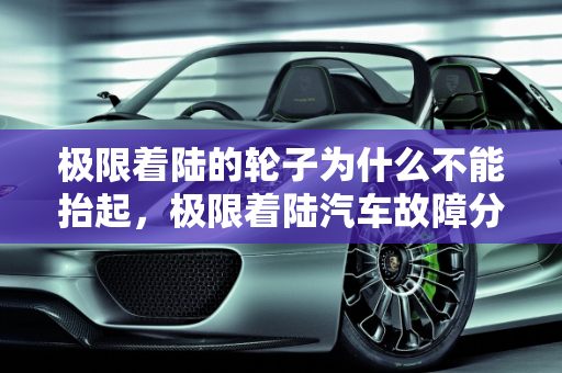 极限着陆的轮子为什么不能抬起，极限着陆汽车故障分析,极限着陆的轮子为什么不能抬起,极限着陆汽车故障