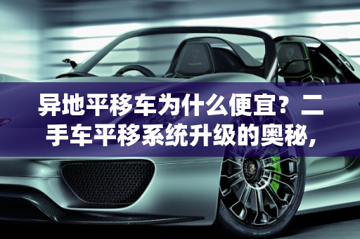 异地平移车为什么便宜？二手车平移系统升级的奥秘,异地平移车为什么便宜，二手车平移系统升级