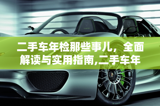 二手车年检那些事儿，全面解读与实用指南,二手车年检那些事儿