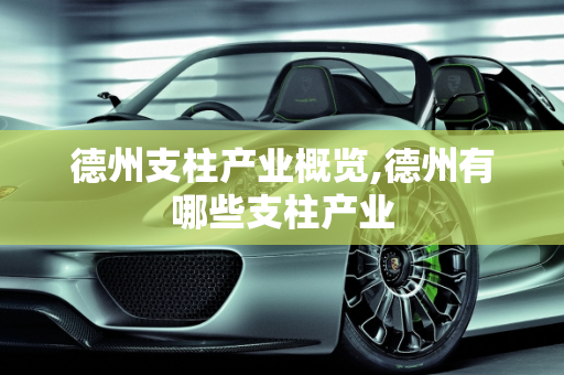德州支柱产业概览,德州有哪些支柱产业