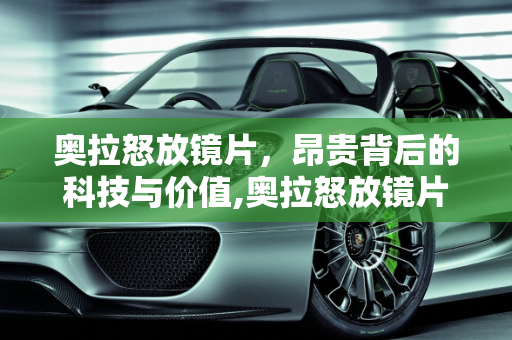 奥拉怒放镜片，昂贵背后的科技与价值,奥拉怒放镜片为什么那么贵