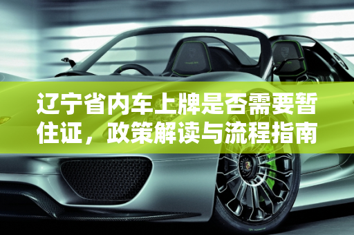 辽宁省内车上牌是否需要暂住证，政策解读与流程指南,辽宁省内车上牌用暂住证吗