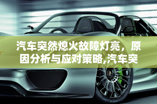 汽车突然熄火故障灯亮，原因分析与应对策略,汽车突然熄火故障灯亮