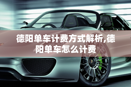德阳单车计费方式解析,德阳单车怎么计费