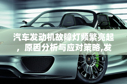 汽车发动机故障灯频繁亮起，原因分析与应对策略,发动机故障灯亮了加完油又没有了第二天又亮了,汽车故障灯全亮但是不灭