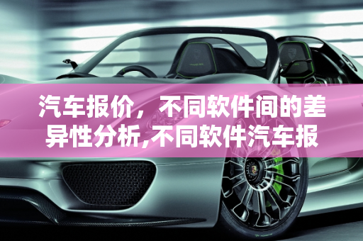 汽车报价，不同软件间的差异性分析,不同软件汽车报价一样吗