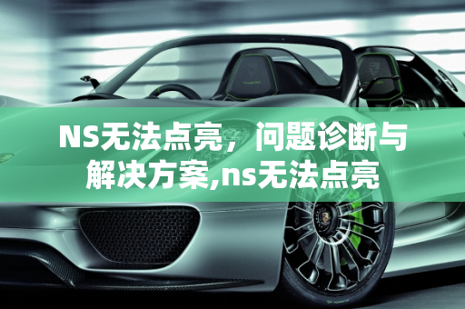 NS无法点亮，问题诊断与解决方案,ns无法点亮