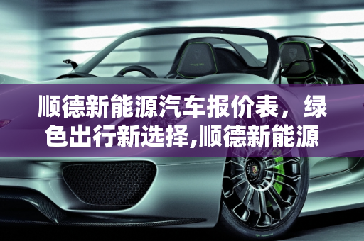 顺德新能源汽车报价表，绿色出行新选择,顺德新能源汽车报价表
