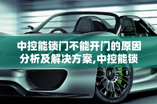 中控能锁门不能开门的原因分析及解决方案,中控能锁门不能开门为什么