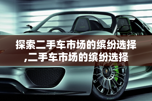 探索二手车市场的缤纷选择,二手车市场的缤纷选择