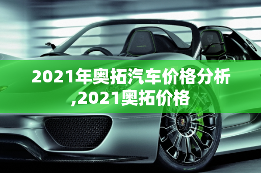 2021年奥拓汽车价格分析,2021奥拓价格