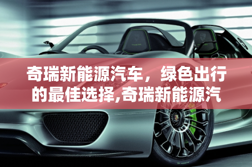 奇瑞新能源汽车，绿色出行的最佳选择,奇瑞新能源汽车哪个最好