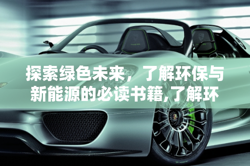 探索绿色未来，了解环保与新能源的必读书籍,了解环保的书，新能源著作