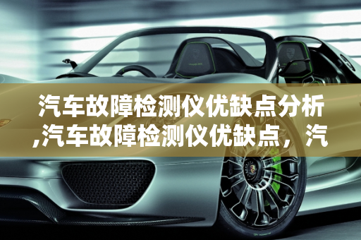 汽车故障检测仪优缺点分析,汽车故障检测仪优缺点，汽车线路故障检测仪