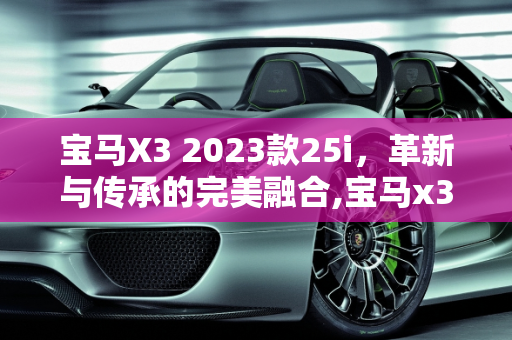 宝马X3 2023款25i，革新与传承的完美融合,宝马x32023款25i比旧款有什么区别