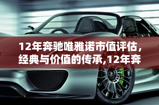 12年奔驰唯雅诺市值评估，经典与价值的传承,12年奔驰唯雅诺市值多少