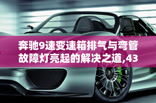 奔驰9速变速箱排气与弯管故障灯亮起的解决之道,431可以给奔驰9速变速箱排气吗,奔驰汽车上弯管故障灯亮起