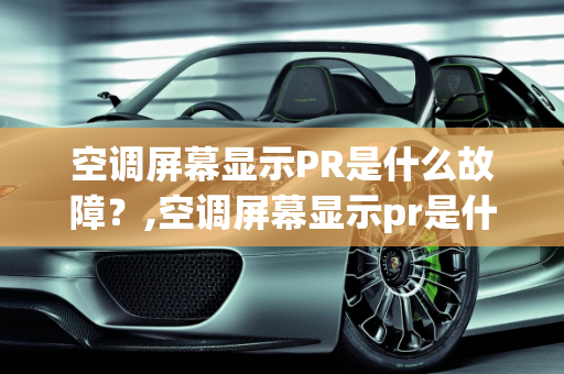 空调屏幕显示PR是什么故障？,空调屏幕显示pr是什么故障