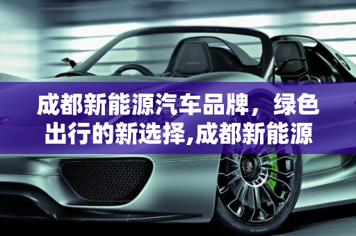 成都新能源汽车品牌，绿色出行的新选择,成都新能源汽车品牌，成都新能源汽车