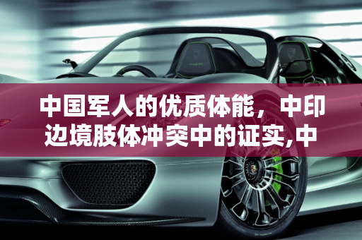 中国军人的优质体能，中印边境肢体冲突中的证实,中国军人优质体能，在这次中印边境肢体冲突得到证实！你怎么看