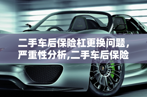 二手车后保险杠更换问题，严重性分析,二手车后保险杠更换问题严重吗