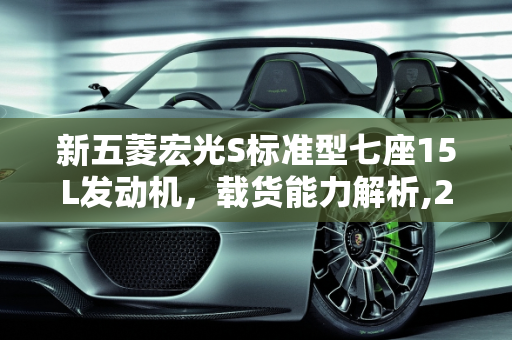 新五菱宏光S标准型七座15L发动机，载货能力解析,2021新五菱宏光S标准型七座15L发动机车可以载八包瓷砖吗