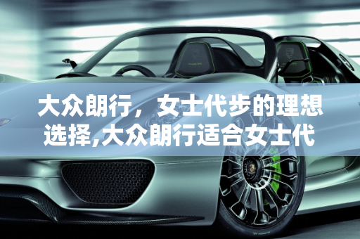 大众朗行，女士代步的理想选择,大众朗行适合女士代步吗