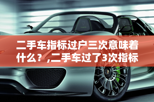 二手车指标过户三次意味着什么？,二手车过了3次指标什么意思