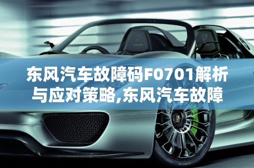 东风汽车故障码F0701解析与应对策略,东风汽车故障码f0701什么意思
