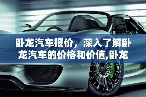 卧龙汽车报价，深入了解卧龙汽车的价格和价值,卧龙汽车报价,卧龙汽车报价