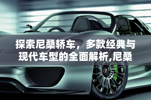 探索尼桑轿车，多款经典与现代车型的全面解析,尼桑轿车有哪几款