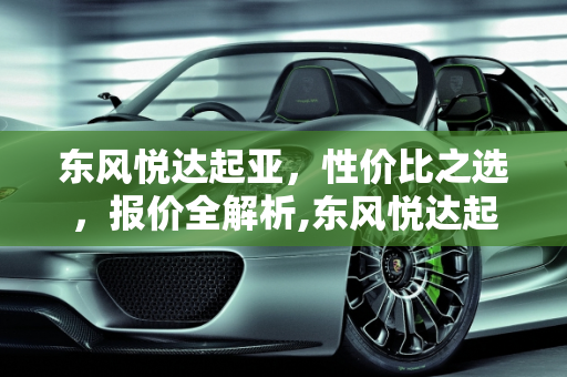 东风悦达起亚，性价比之选，报价全解析,东风悦达起亚报价