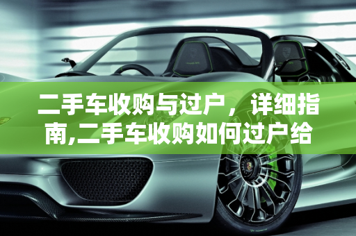 二手车收购与过户，详细指南,二手车收购如何过户给别人呢