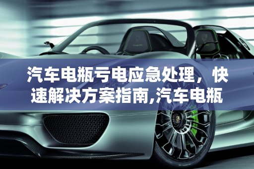 汽车电瓶亏电应急处理，快速解决方案指南,汽车电瓶亏电怎么办？这些方法能帮你快速解决！
