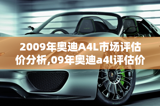 2009年奥迪A4L市场评估价分析,09年奥迪a4l评估价