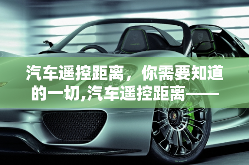 汽车遥控距离，你需要知道的一切,汽车遥控距离——你需要知道的一切