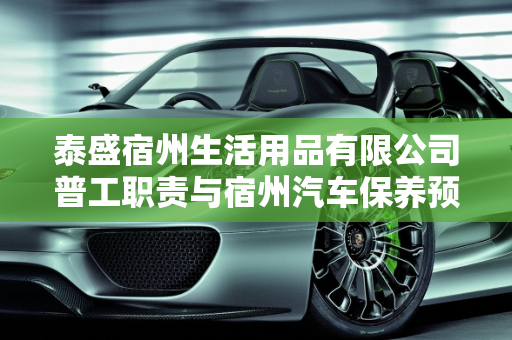 泰盛宿州生活用品有限公司普工职责与宿州汽车保养预约中心服务,泰盛宿州生活用品有限公司普工干什么,宿州预约汽车保养中心