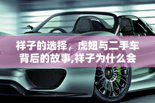 祥子的选择，虎妞与二手车背后的故事,祥子为什么会娶虎妞啊，祥子买下了谁的二手车