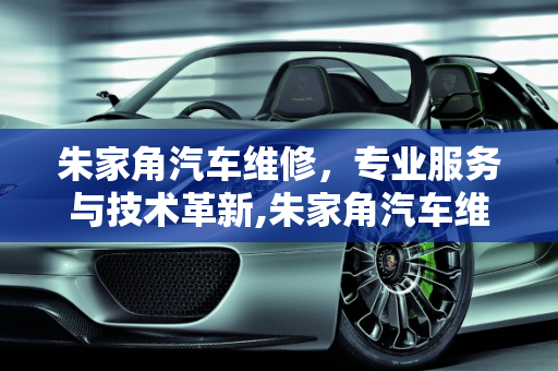 朱家角汽车维修，专业服务与技术革新,朱家角汽车维修