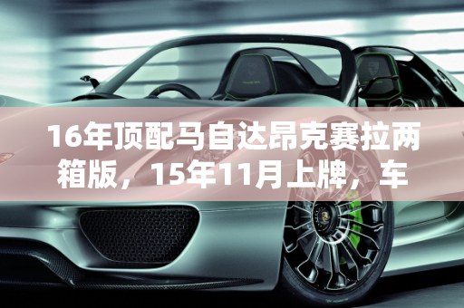 16年顶配马自达昂克赛拉两箱版，15年11月上牌，车况良好，估价分析,16年顶配马自达昂克赛拉两箱版，15年11月份上牌，车况较好能卖多少钱