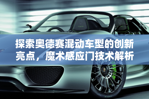 探索奥德赛混动车型的创新亮点，魔术感应门技术解析,听说奥德赛混动车型有一个卖点是魔术感应门，这个是什么配置呢，奥德赛新款车型