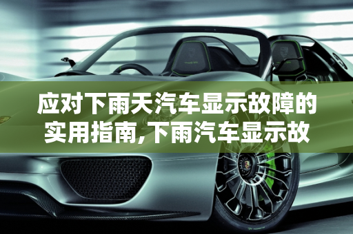 应对下雨天汽车显示故障的实用指南,下雨汽车显示故障怎么办