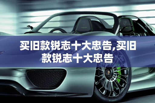 买旧款锐志十大忠告,买旧款锐志十大忠告