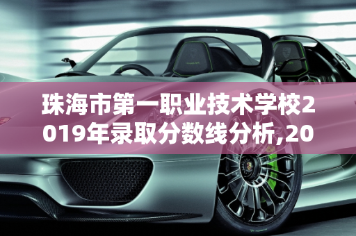 珠海市第一职业技术学校2019年录取分数线分析,2019珠海一职录取分数线